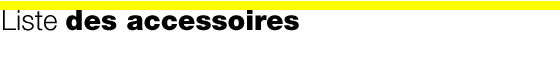 Liste des accessoires